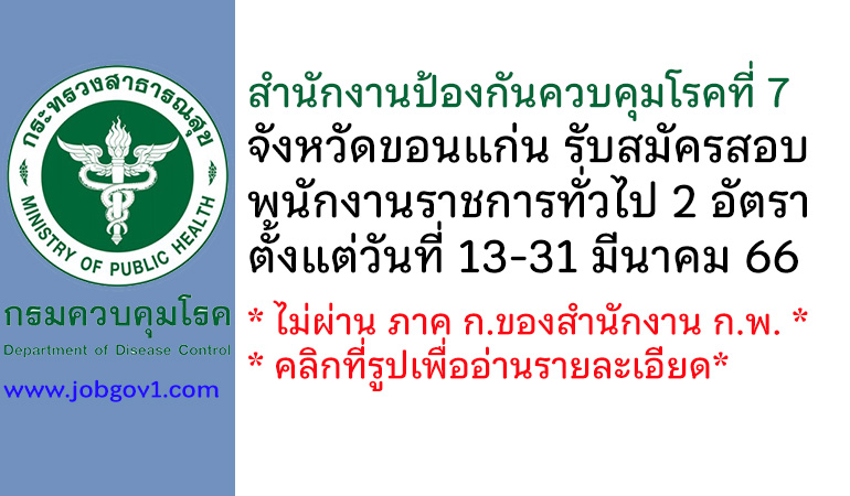 สำนักงานป้องกันควบคุมโรคที่ 7 จังหวัดขอนแก่น รับสมัครบุคคลเพื่อเลือกสรรเป็นพนักงานราชการทั่วไป 2 อัตรา