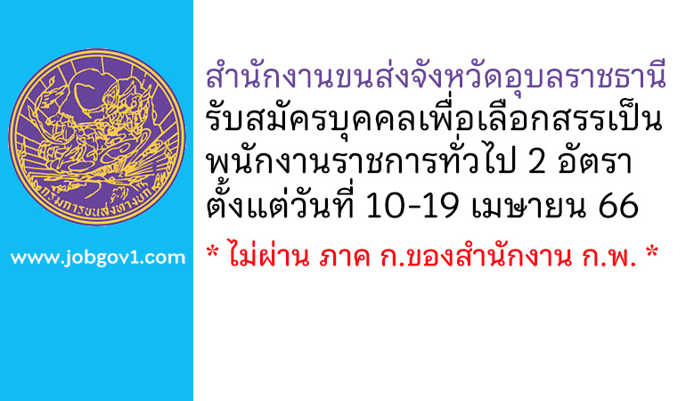 สำนักงานขนส่งจังหวัดอุบลราชธานี รับสมัครบุคคลเพื่อเลือกสรรเป็นพนักงานราชการทั่วไป 2 อัตรา