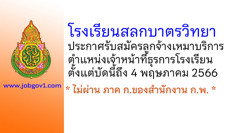 โรงเรียนสลกบาตรวิทยา รับสมัครลูกจ้างเหมาบริการ ตำแหน่งเจ้าหน้าที่ธุรการโรงเรียน