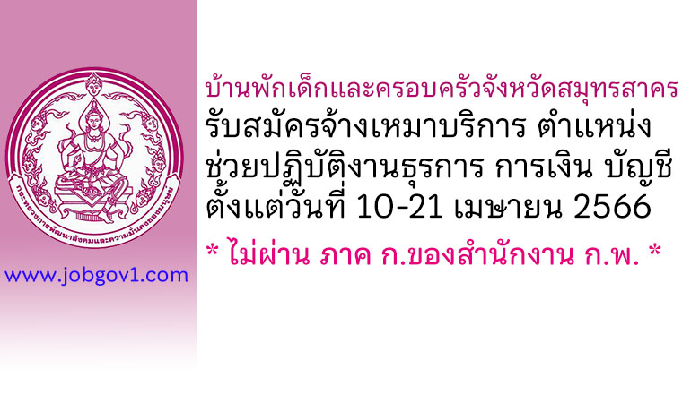 บ้านพักเด็กและครอบครัวจังหวัดสมุทรสาคร รับสมัครจ้างเหมาบริการ ตำแหน่งช่วยปฏิบัติงานธุรการ การเงิน บัญชี