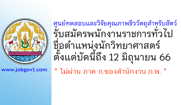 ศูนย์ทดสอบและวิจัยคุณภาพชีววัตถุสำหรับสัตว์ รับสมัครพนักงานราชการทั่วไป ตำแหน่งนักวิทยาศาสตร์