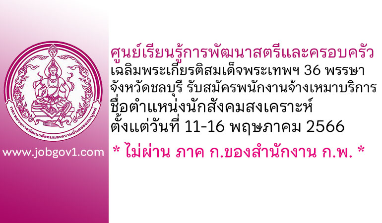 ศูนย์เรียนรู้การพัฒนาสตรีและครอบครัวเฉลิมพระเกียรติสมเด็จพระเทพฯ 36 พรรษา จังหวัดชลบุรี รับสมัครพนักงานจ้างเหมาบริการ ตำแหน่งนักสังคมสงเคราะห์