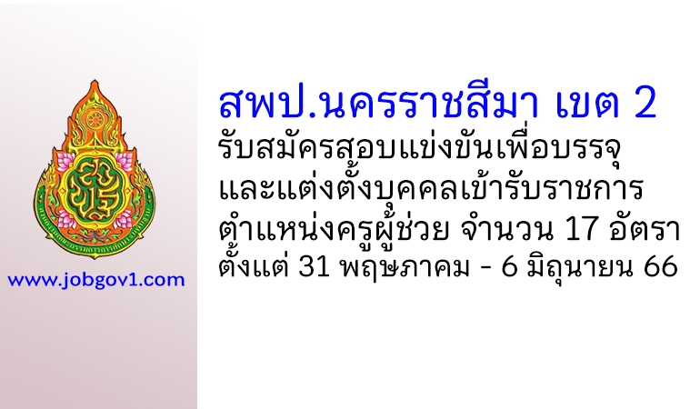 สพป.นครราชสีมา เขต 2 รับสมัครสอบแข่งขัน ตำแหน่งครูผู้ช่วย จำนวน 17 อัตรา