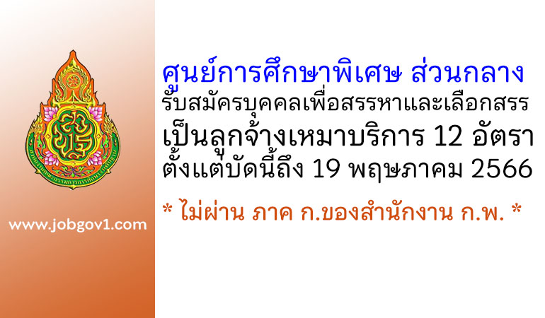 ศูนย์การศึกษาพิเศษ ส่วนกลาง รับสมัครบุคคลเพื่อสรรหาและเลือกสรรเป็นลูกจ้างเหมาบริการ 12 อัตรา