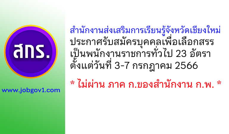 สำนักงานส่งเสริมการเรียนรู้จังหวัดเชียงใหม่ รับสมัครบุคคลเพื่อเลือกสรรเป็นพนักงานราชการทั่วไป 23 อัตรา