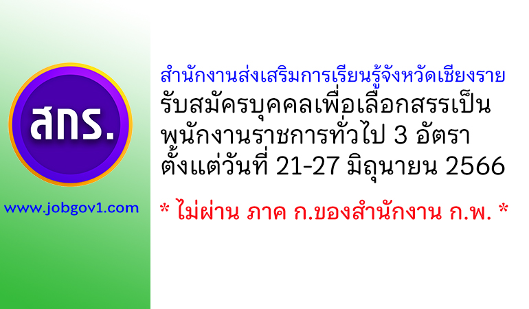 สำนักงานส่งเสริมการเรียนรู้จังหวัดเชียงราย รับสมัครบุคคลเพื่อเลือกสรรเป็นพนักงานราชการทั่วไป 3 อัตรา