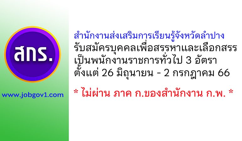 สำนักงานส่งเสริมการเรียนรู้จังหวัดลำปาง รับสมัครบุคคลเพื่อสรรหาและเลือกสรรเป็นพนักงานราชการทั่วไป 3 อัตรา