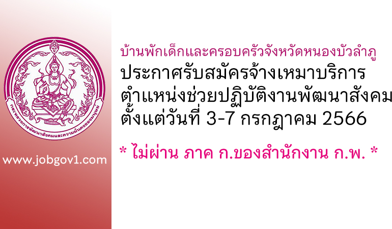 บ้านพักเด็กและครอบครัวจังหวัดหนองบัวลำภู รับสมัครจ้างเหมาบริการ ตำแหน่งช่วยปฏิบัติงานพัฒนาสังคม