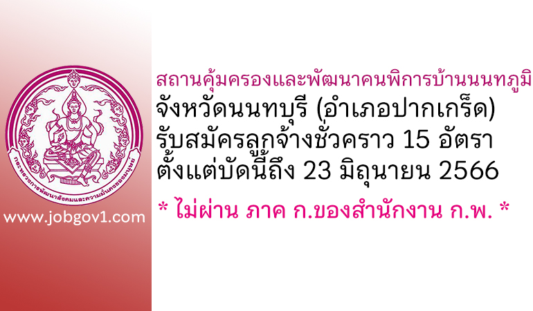 สถานคุ้มครองและพัฒนาคนพิการบ้านนนทภูมิ จังหวัดนนทบุรี รับสมัครลูกจ้างชั่วคราว 15 อัตรา