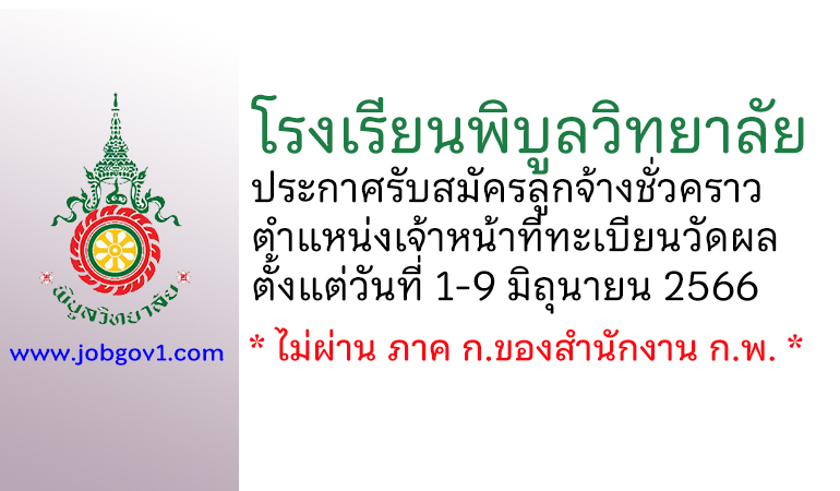 โรงเรียนพิบูลวิทยาลัย รับสมัครลูกจ้างชั่วคราว ตำแหน่งเจ้าหน้าที่ทะเบียนวัดผล