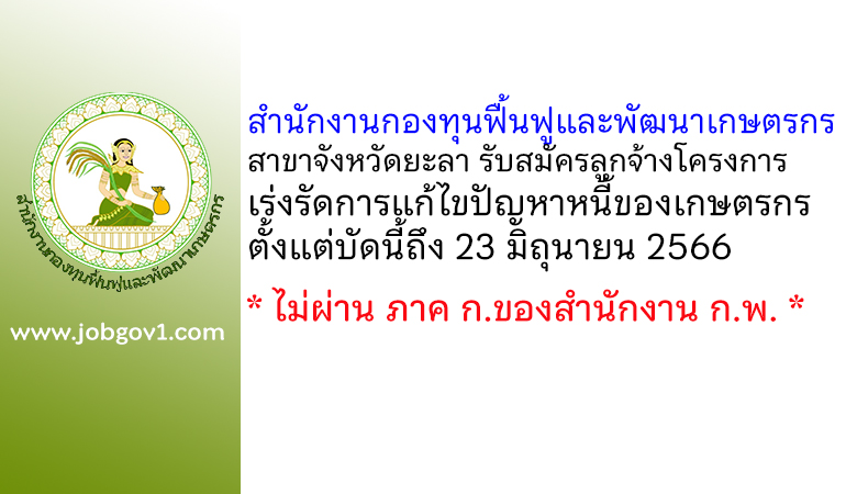 สำนักงานกองทุนฟื้นฟูและพัฒนาเกษตรกร สาขาจังหวัดยะลา รับสมัครลูกจ้างโครงการเร่งรัดการแก้ไขปัญหาหนี้ของเกษตรกร