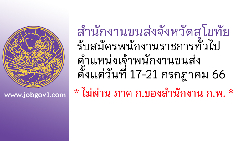 สำนักงานขนส่งจังหวัดสุโขทัย รับสมัครพนักงานราชการทั่วไป ตำแหน่งเจ้าพนักงานขนส่ง