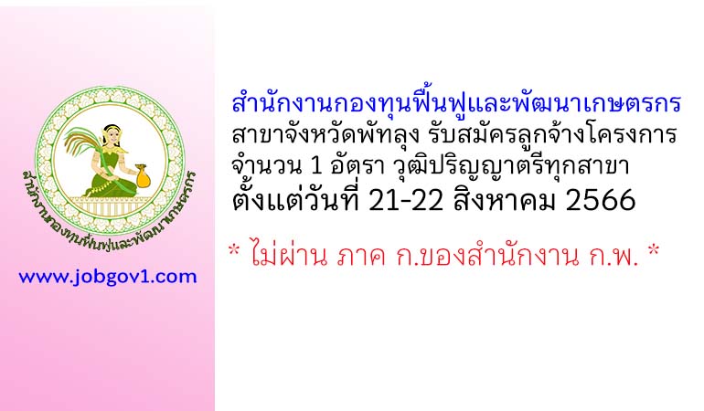 สำนักงานกองทุนฟื้นฟูและพัฒนาเกษตรกร สาขาจังหวัดพัทลุง รับสมัครลูกจ้างโครงการ 1 อัตรา