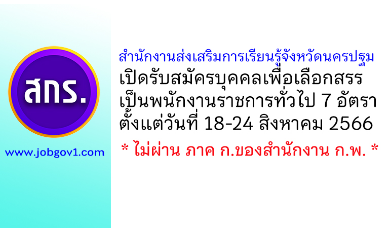 สำนักงานส่งเสริมการเรียนรู้จังหวัดนครปฐม รับสมัครบุคคลเพื่อเลือกสรรเป็นพนักงานราชการทั่วไป 7 อัตรา