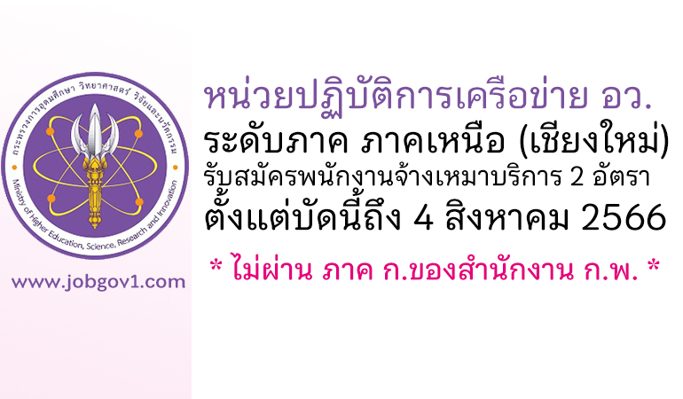 หน่วยปฏิบัติการเครือข่าย อว. ระดับภาค ภาคเหนือ รับสมัครพนักงานจ้างเหมาบริการ 2 อัตรา