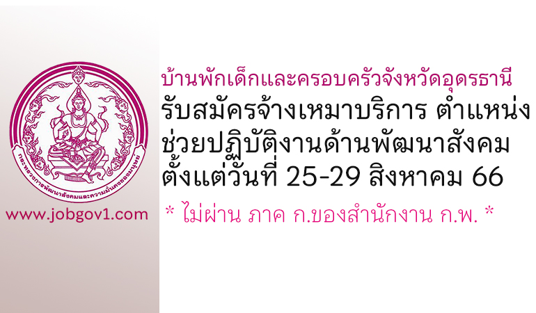 บ้านพักเด็กและครอบครัวจังหวัดอุดรธานี รับสมัครจ้างเหมาบริการ ตำแหน่งช่วยปฏิบัติงานด้านพัฒนาสังคม