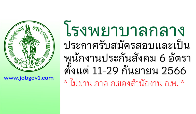 โรงพยาบาลกลาง รับสมัครสอบและคัดเลือกบุคคลเข้าเป็นพนักงานประกันสังคม 6 อัตรา