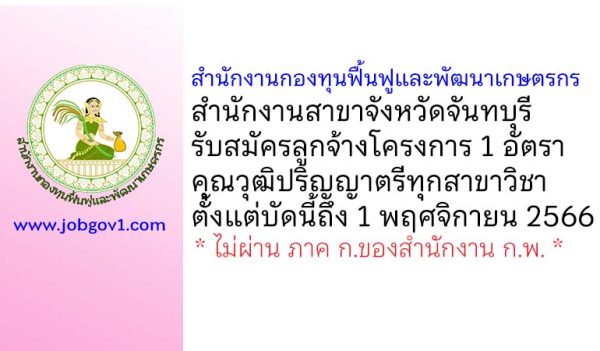 สำนักงานกองทุนฟื้นฟูและพัฒนาเกษตรกร สำนักงานสาขาจังหวัดจันทบุรี รับสมัครลูกจ้างโครงการ 1 อัตรา