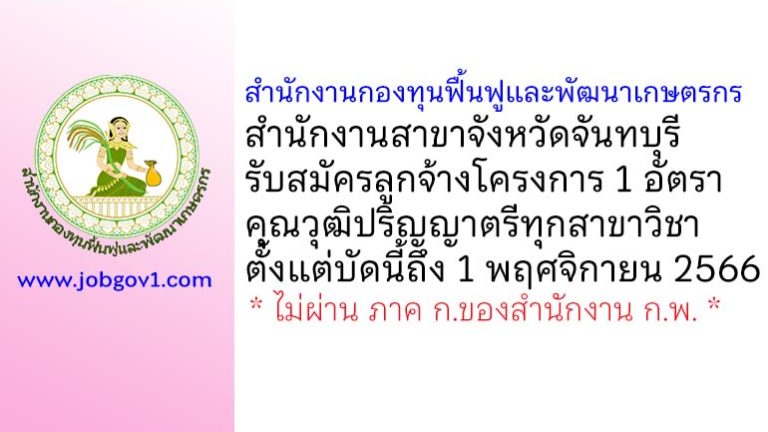 สำนักงานกองทุนฟื้นฟูและพัฒนาเกษตรกร สำนักงานสาขาจังหวัดจันทบุรี รับสมัครลูกจ้างโครงการ 1 อัตรา