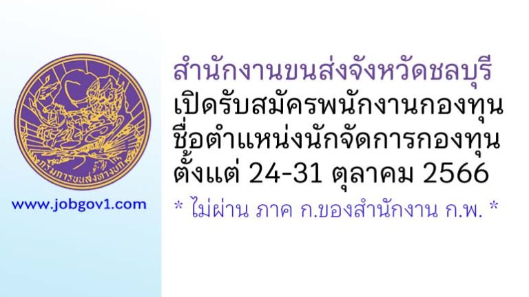 สำนักงานขนส่งจังหวัดชลบุรี รับสมัครบุคคลเพื่อเลือกสรรเป็นพนักงานกองทุน ตำแหน่งนักจัดการกองทุน