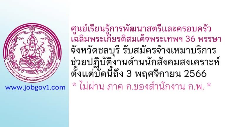 ศูนย์เรียนรู้การพัฒนาสตรีและครอบครัวเฉลิมพระเกียรติสมเด็จพระเทพฯ 36 พรรษา จังหวัดชลบุรี รับสมัครงานช่วยปฏิบัติงานด้านนักสังคมสงเคราะห์