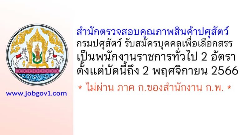 สำนักตรวจสอบคุณภาพสินค้าปศุสัตว์ กรมปศุสัตว์ รับสมัครบุคคลเพื่อเลือกสรรเป็นพนักงานราชการทั่วไป 2 อัตรา