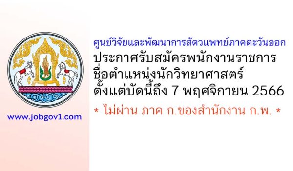 ศูนย์วิจัยและพัฒนาการสัตวแพทย์ภาคตะวันออก รับสมัครพนักงานราชการ ตำแหน่งนักวิทยาศาสตร์