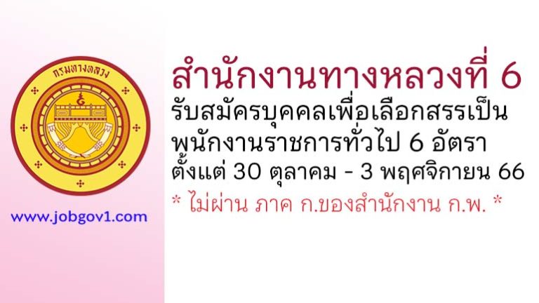 สำนักงานทางหลวงที่ 6 รับสมัครบุคคลเพื่อสรรหาและเลือกสรรเป็นพนักงานราชการทั่วไป 6 อัตรา