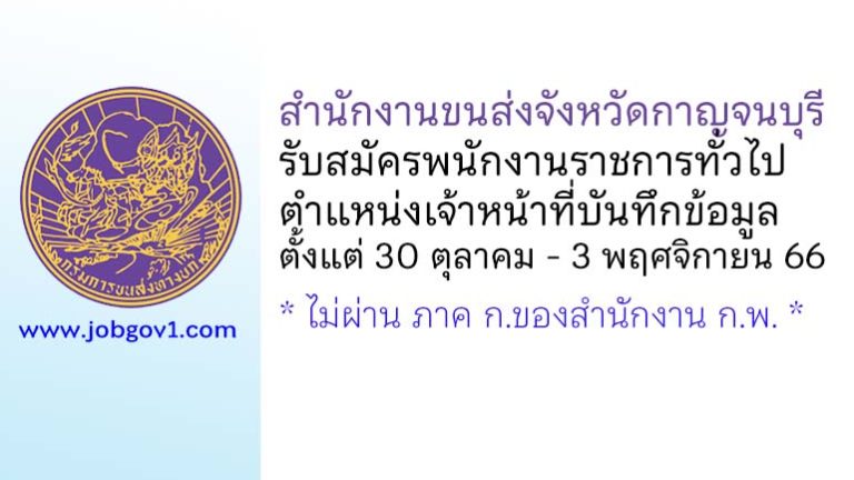 สำนักงานขนส่งจังหวัดกาญจนบุรี รับสมัครพนักงานราชการทั่วไป ตำแหน่งเจ้าหน้าที่บันทึกข้อมูล