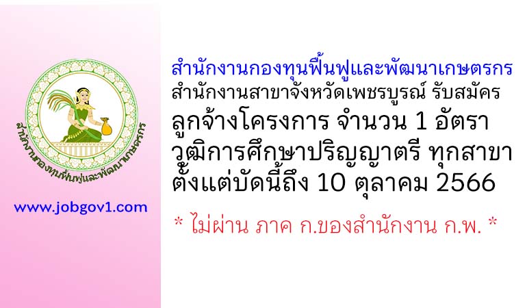 สำนักงานกองทุนฟื้นฟูและพัฒนาเกษตรกร สำนักงานสาขาจังหวัดเพชรบูรณ์ รับสมัครลูกจ้างโครงการ 1 อัตรา