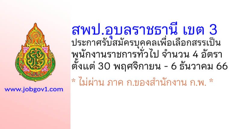 สพป.อุบลราชธานี เขต 3 รับสมัครบุคคลเพื่อเลือกสรรเป็นพนักงานราชการทั่วไป 4 อัตรา