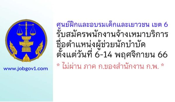 ศูนย์ฝึกและอบรมเด็กและเยาวชน เขต 6 รับสมัครพนักงานจ้างเหมาบริการ ตำแหน่งผู้ช่วยนักบำบัด