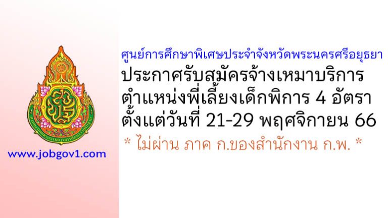 ศูนย์การศึกษาพิเศษประจำจังหวัดพระนครศรีอยุธยา รับสมัครจ้างเหมาบริการ ตำแหน่งพี่เลี้ยงเด็กพิการ 4 อัตรา