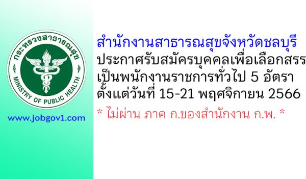 สำนักงานสาธารณสุขจังหวัดชลบุรี รับสมัครบุคคลเพื่อเลือกสรรเป็นพนักงานราชการทั่วไป 5 อัตรา