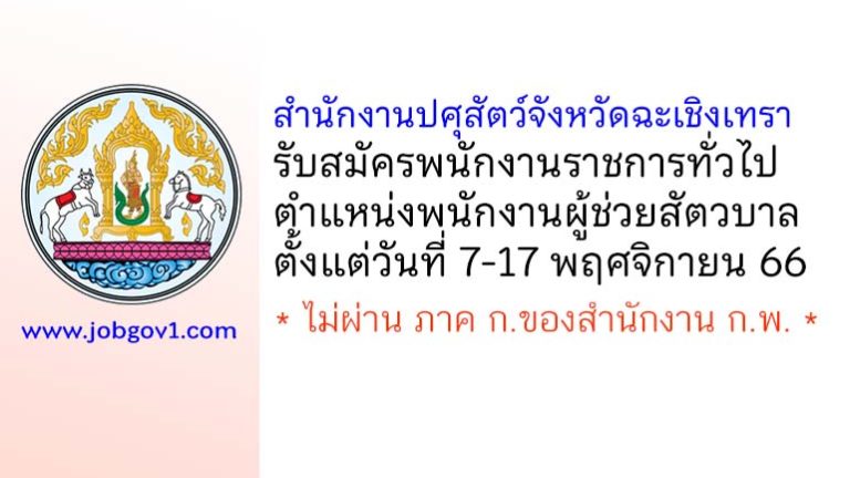 สำนักงานปศุสัตว์จังหวัดฉะเชิงเทรา รับสมัครพนักงานราชการทั่วไป ตำแหน่งพนักงานผู้ช่วยสัตวบาล