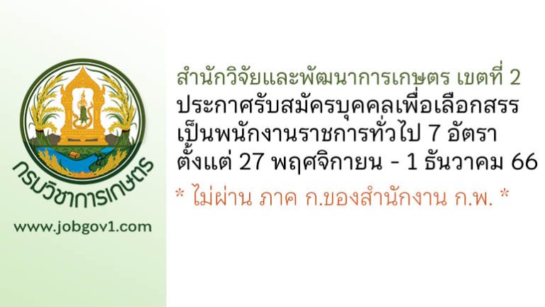 สำนักวิจัยและพัฒนาการเกษตร เขตที่ 2 รับสมัครบุคคลเพื่อเลือกสรรเป็นพนักงานราชการทั่วไป 7 อัตรา