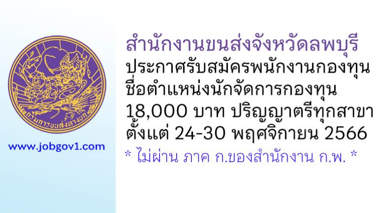 สำนักงานขนส่งจังหวัดลพบุรี รับสมัครบุคคลเพื่อเลือกสรรเป็นพนักงานกองทุน ตำแหน่งนักจัดการกองทุน