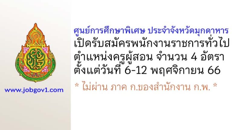 ศูนย์การศึกษาพิเศษ ประจำจังหวัดมุกดาหาร รับสมัครพนักงานราชการทั่วไป ตำแหน่งครูผู้สอน 4 อัตรา