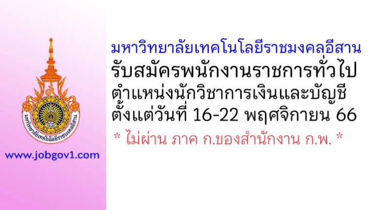 มหาวิทยาลัยเทคโนโลยีราชมงคลอีสาน รับสมัครพนักงานราชการทั่วไป ตำแหน่งนักวิชาการเงินและบัญชี