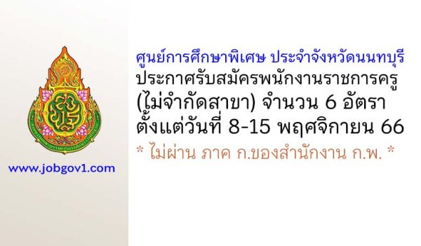 ศูนย์การศึกษาพิเศษ ประจำจังหวัดนนทบุรี รับสมัครพนักงานราชการครู (ไม่จำกัดสาขา) 6 อัตรา