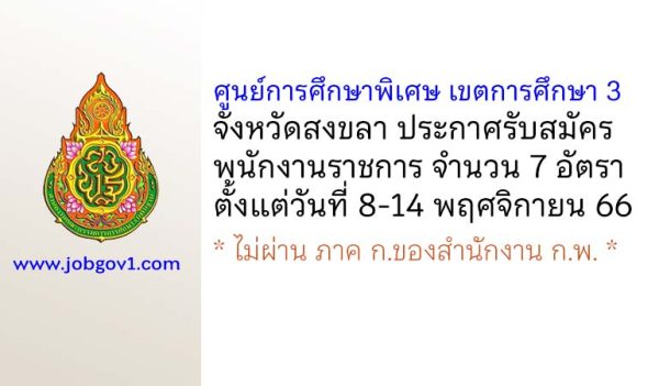 ศูนย์การศึกษาพิเศษ เขตการศึกษา 3 จังหวัดสงขลา รับสมัครบุคคลเพื่อเลือกสรรเป็นพนักงานราชการ 7 อัตรา