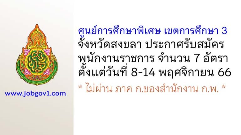 ศูนย์การศึกษาพิเศษ เขตการศึกษา 3 จังหวัดสงขลา รับสมัครบุคคลเพื่อเลือกสรรเป็นพนักงานราชการ 7 อัตรา