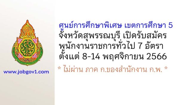 ศูนย์การศึกษาพิเศษ เขตการศึกษา 5 จังหวัดสุพรรณบุรี รับสมัครบุคคลเพื่อเลือกสรรเป็นพนักงานราชการทั่วไป 7 อัตรา