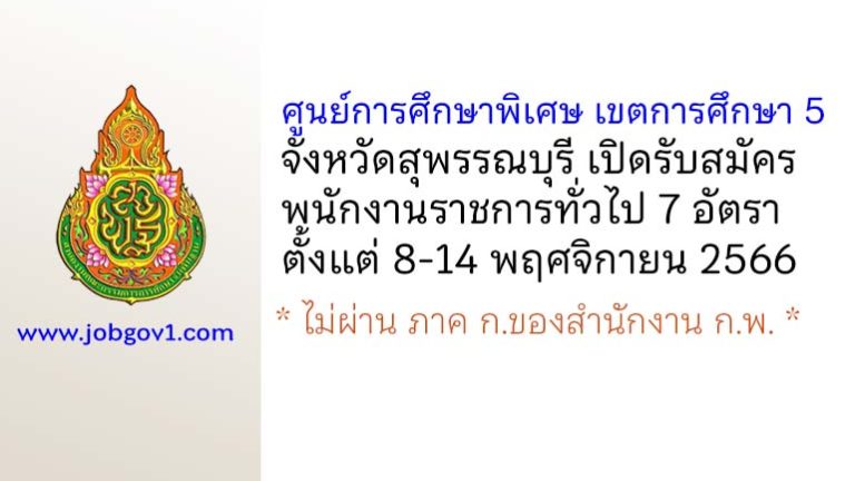 ศูนย์การศึกษาพิเศษ เขตการศึกษา 5 จังหวัดสุพรรณบุรี รับสมัครบุคคลเพื่อเลือกสรรเป็นพนักงานราชการทั่วไป 7 อัตรา