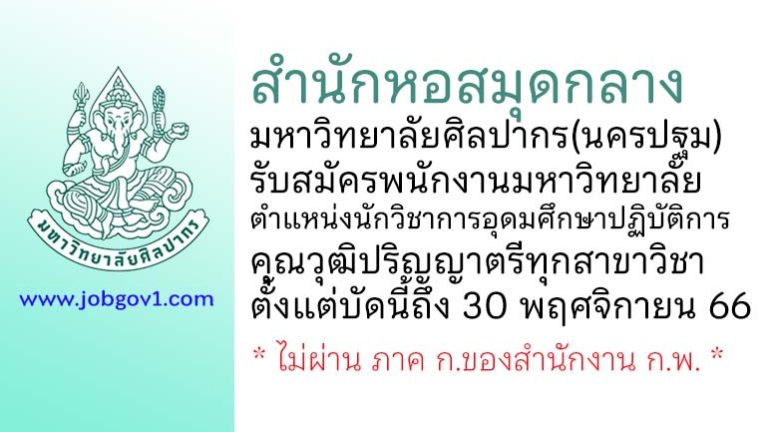 สำนักหอสมุดกลาง มหาวิทยาลัยศิลปากร(นครปฐม) รับสมัครพนักงานมหาวิทยาลัย ตำแหน่งนักวิชาการอุดมศึกษาปฏิบัติการ