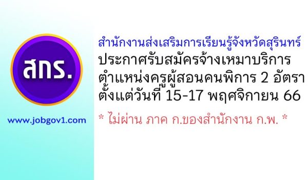 สำนักงานส่งเสริมการเรียนรู้จังหวัดสุรินทร์ รับสมัครจ้างเหมาบริการ ตำแหน่งครูผู้สอนคนพิการ 2 อัตรา