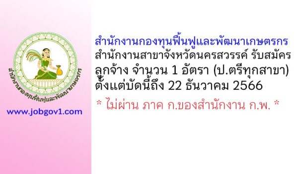 สำนักงานกองทุนฟื้นฟูและพัฒนาเกษตรกร สำนักงานสาขาจังหวัดนครสวรรค์ รับสมัครลูกจ้าง จำนวน 1 อัตรา