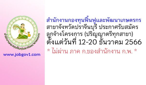 สำนักงานกองทุนฟื้นฟูและพัฒนาเกษตรกร สาขาจังหวัดปราจีนบุรี รับสมัครลูกจ้างโครงการ 1 อัตรา