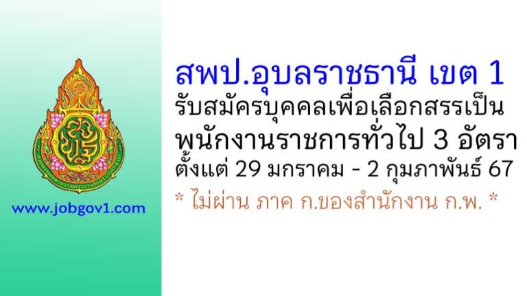 สพป.อุบลราชธานี เขต 1 รับสมัครบุคคลเพื่อเลือกสรรเป็นพนักงานราชการทั่วไป 3 อัตรา