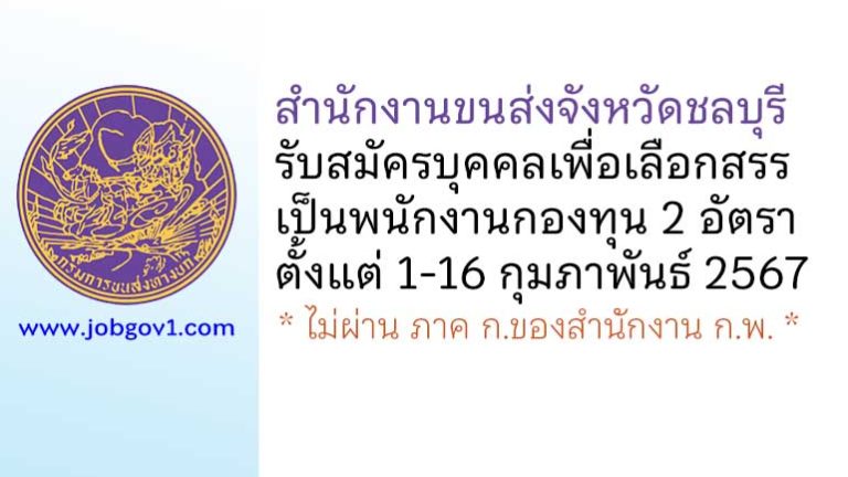 สำนักงานขนส่งจังหวัดชลบุรี รับสมัครบุคคลเพื่อเลือกสรรเป็นพนักงานกองทุน 2 อัตรา